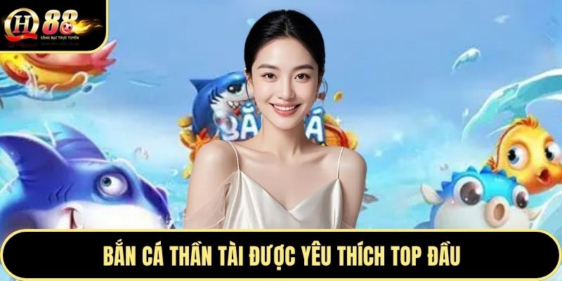Bắn Cá Thần Tài được yêu thích top đầu