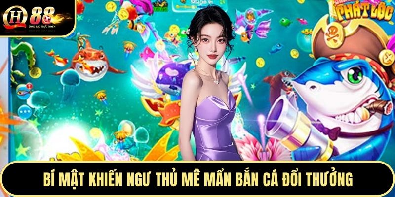 Bí mật khiến ngư thủ mê mẩn bắn cá đổi thưởng