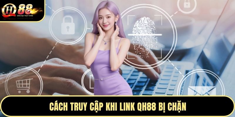 Cách truy cập khi link QH88 bị chặn