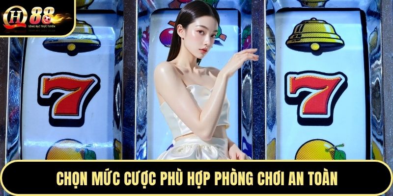 Chọn mức cược phù hợp phòng chơi an toàn