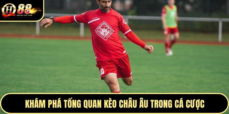 Khám phá tổng quan kèo Châu Âu trong cá cược