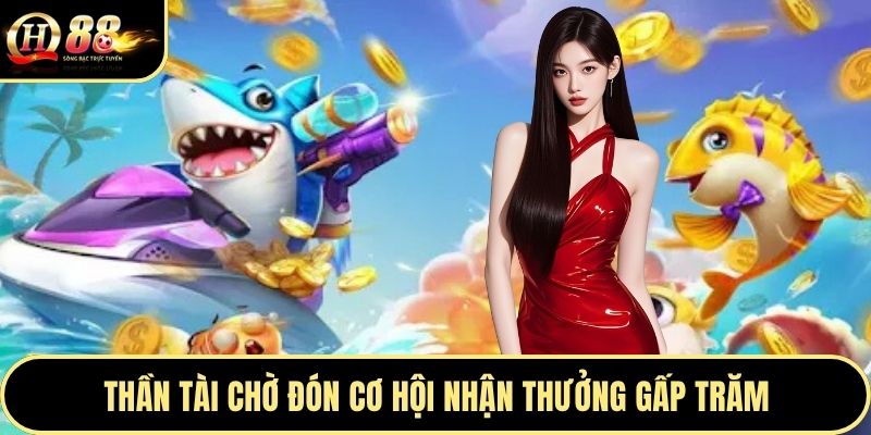 Thần tài chờ đón cơ hội nhận thưởng gấp trăm