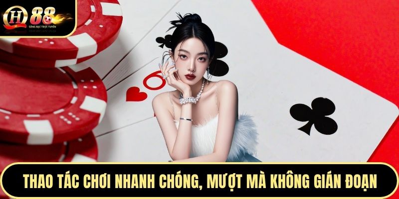 Thao tác chơi nhanh chóng, mượt mà không gián đoạn