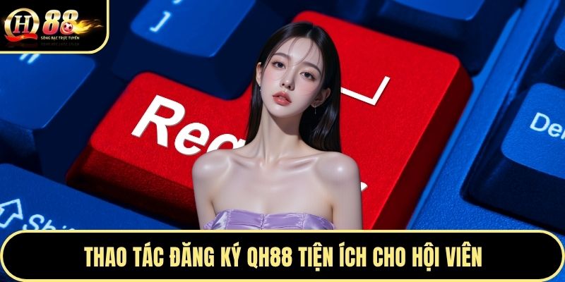 Thao tác đăng ký QH88 tiện ích cho hội viên