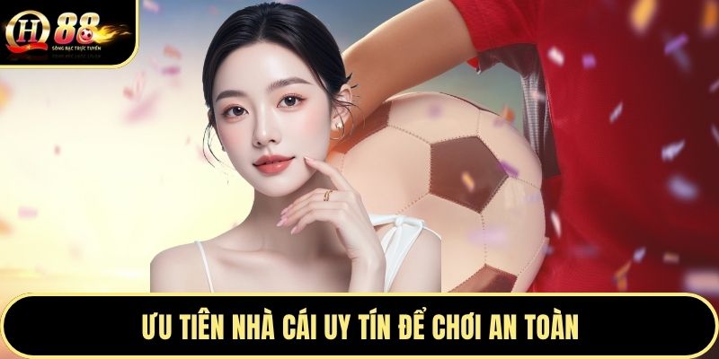 Ưu tiên nhà cái uy tín để chơi an toàn