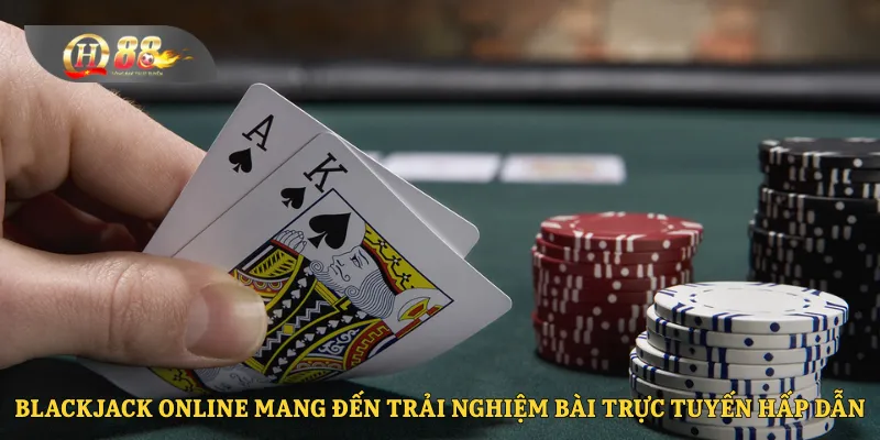 Blackjack online mang đến trải nghiệm bài trực tuyến hấp dẫn