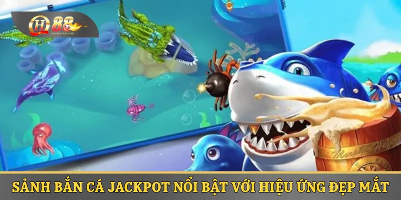 Sảnh bắn cá jackpot nổi bật với hiệu ứng đẹp mắt