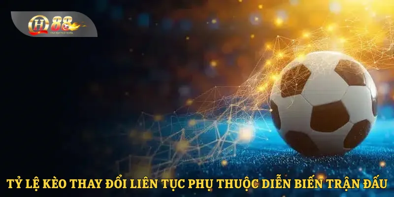 Tỷ lệ kèo thay đổi liên tục phụ thuộc diễn biến trận đấu