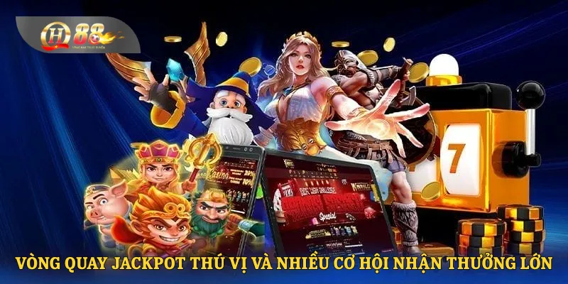 Vòng quay Jackpot thú vị và nhiều cơ hội nhận thưởng lớn